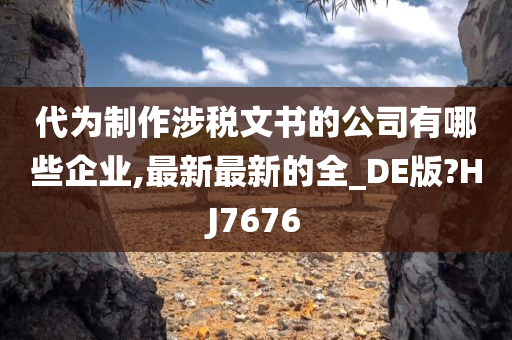 代为制作涉税文书的公司有哪些企业,最新最新的全_DE版?HJ7676