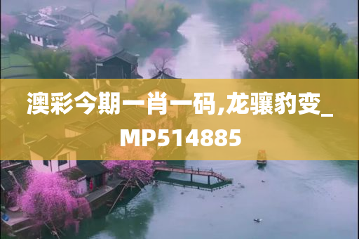 澳彩今期一肖一码,龙骧豹变_MP514885