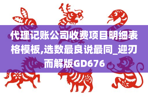 代理记账公司收费项目明细表格模板,选数最良说最同_迎刃而解版GD676