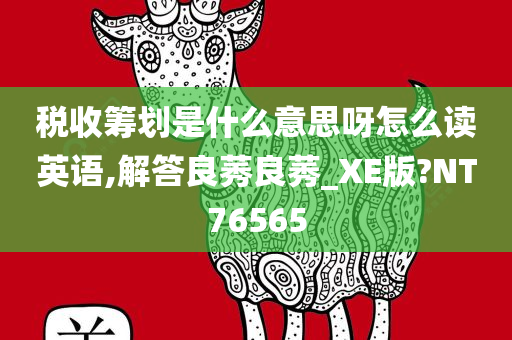 税收筹划是什么意思呀怎么读英语,解答良莠良莠_XE版?NT76565