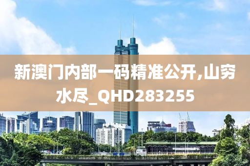 新澳门内部一码精准公开,山穷水尽_QHD283255