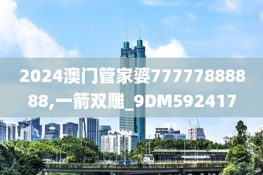 2024澳门管家婆77777888888,一箭双雕_9DM592417