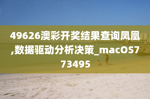 49626澳彩开奖结果查询凤凰,数据驱动分析决策_macOS773495