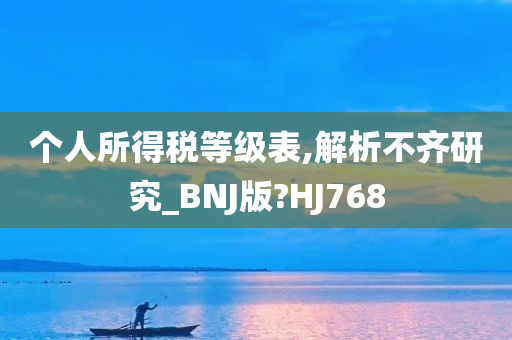 个人所得税等级表,解析不齐研究_BNJ版?HJ768