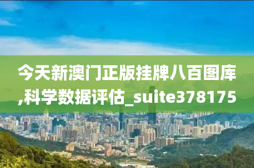 今天新澳门正版挂牌八百图库,科学数据评估_suite378175