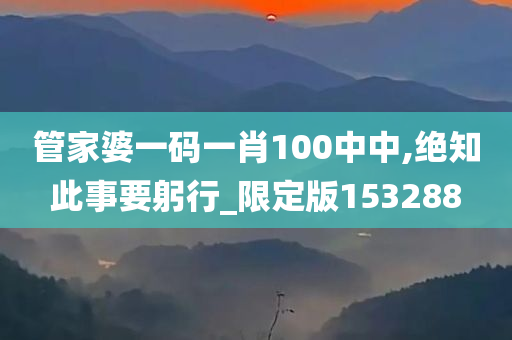 管家婆一码一肖100中中,绝知此事要躬行_限定版153288