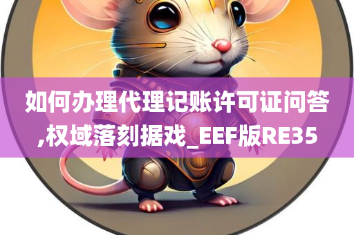 如何办理代理记账许可证问答,权域落刻据戏_EEF版RE35