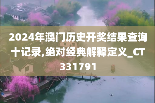 2024年澳门历史开奖结果查询十记录,绝对经典解释定义_CT331791