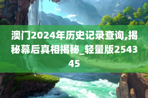 澳门2024年历史记录查询,揭秘幕后真相揭秘_轻量版254345