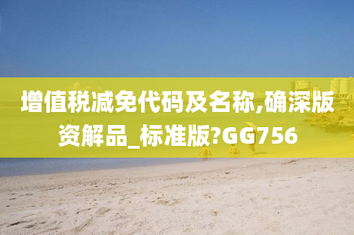 增值税减免代码及名称,确深版资解品_标准版?GG756