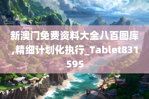 新澳门免费资料大全八百图库,精细计划化执行_Tablet831595