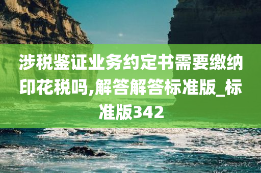 涉税鉴证业务约定书需要缴纳印花税吗,解答解答标准版_标准版342