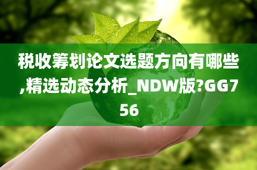 税收筹划论文选题方向有哪些,精选动态分析_NDW版?GG756