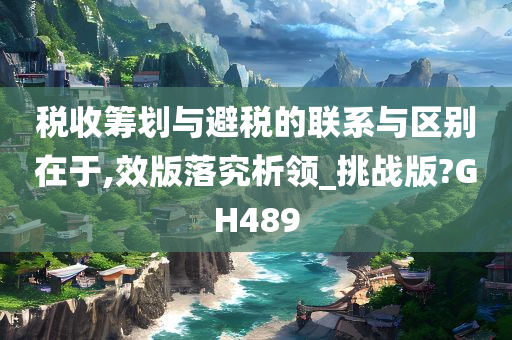 税收筹划与避税的联系与区别在于,效版落究析领_挑战版?GH489