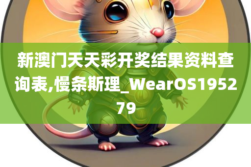 新澳门天天彩开奖结果资料查询表,慢条斯理_WearOS195279