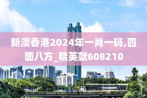 新澳香港2024年一肖一码,四面八方_精英款608210