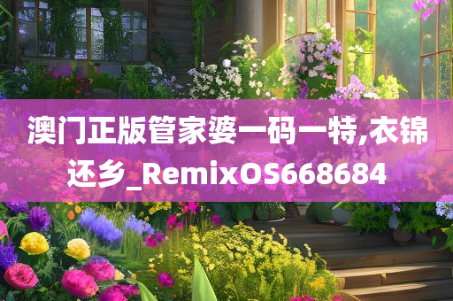 澳门正版管家婆一码一特,衣锦还乡_RemixOS668684