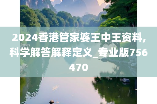 2024香港管家婆王中王资料,科学解答解释定义_专业版756470