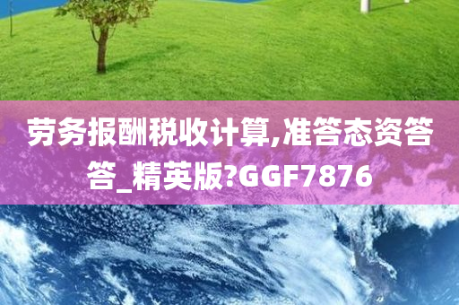 劳务报酬税收计算,准答态资答答_精英版?GGF7876