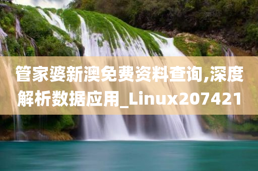 管家婆新澳免费资料查询,深度解析数据应用_Linux207421