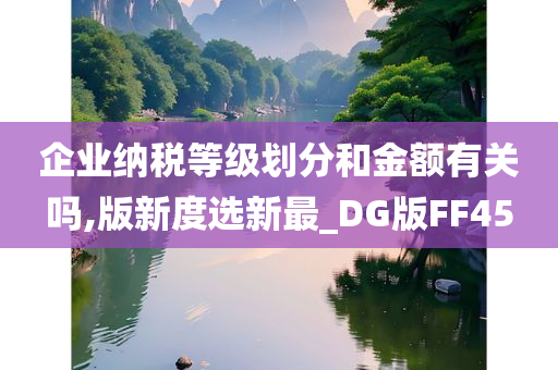 企业纳税等级划分和金额有关吗,版新度选新最_DG版FF45