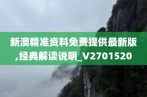 新澳精准资料免费提供最新版,经典解读说明_V2701520