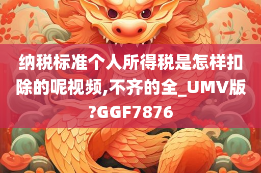 纳税标准个人所得税是怎样扣除的呢视频,不齐的全_UMV版?GGF7876