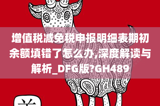 增值税减免税申报明细表期初余额填错了怎么办,深度解读与解析_DFG版?GH489