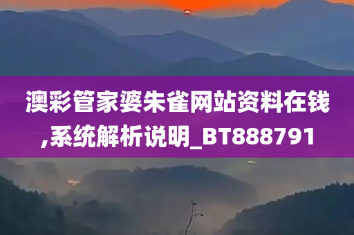 澳彩管家婆朱雀网站资料在钱,系统解析说明_BT888791