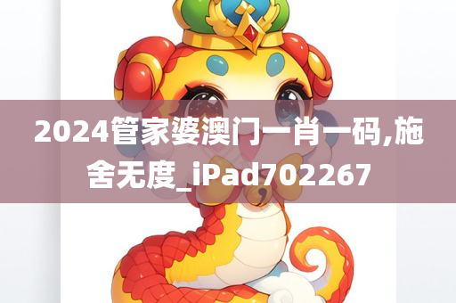 2024管家婆澳门一肖一码,施舍无度_iPad702267