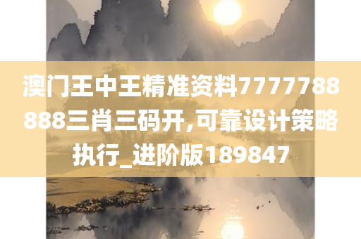 澳门王中王精准资料7777788888三肖三码开,可靠设计策略执行_进阶版189847