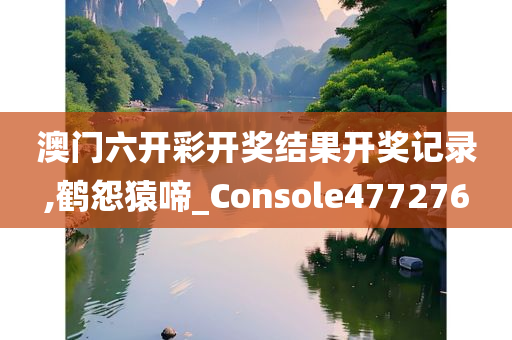 澳门六开彩开奖结果开奖记录,鹤怨猿啼_Console477276