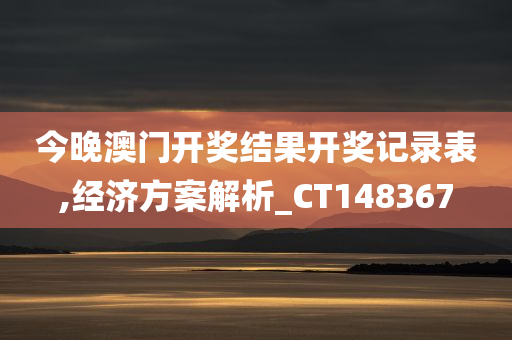 今晚澳门开奖结果开奖记录表,经济方案解析_CT148367