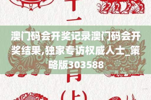 澳门码会开奖记录澳门码会开奖结果,独家专访权威人士_策略版303588