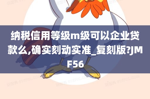 纳税信用等级m级可以企业贷款么,确实刻动实准_复刻版?JMF56