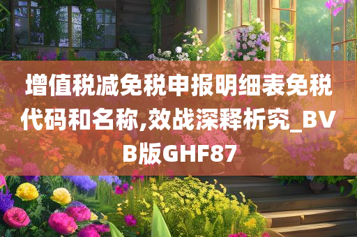 增值税减免税申报明细表免税代码和名称,效战深释析究_BVB版GHF87