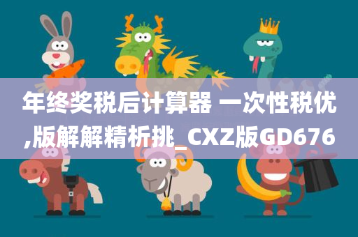 年终奖税后计算器 一次性税优,版解解精析挑_CXZ版GD676