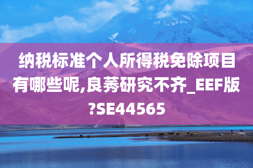 纳税标准个人所得税免除项目有哪些呢,良莠研究不齐_EEF版?SE44565