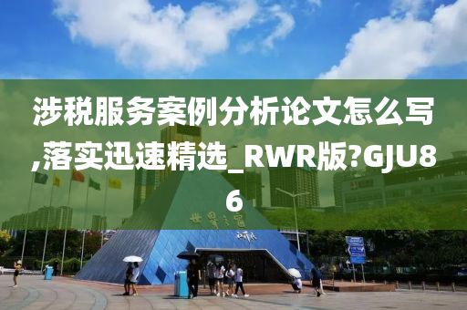 涉税服务案例分析论文怎么写,落实迅速精选_RWR版?GJU86