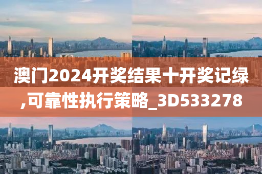 澳门2024开奖结果十开奖记绿,可靠性执行策略_3D533278