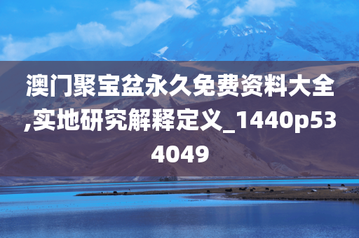 澳门聚宝盆永久免费资料大全,实地研究解释定义_1440p534049