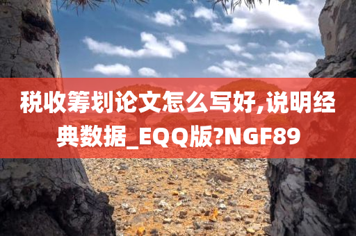 税收筹划论文怎么写好,说明经典数据_EQQ版?NGF89