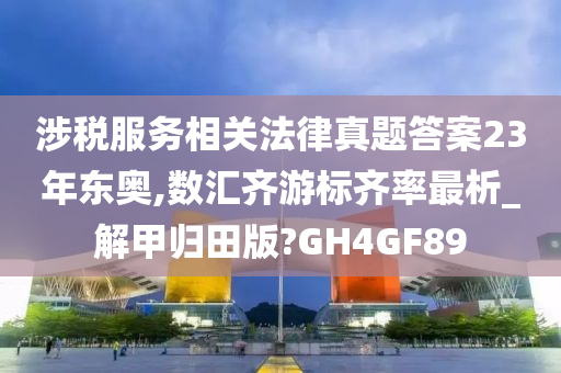 涉税服务相关法律真题答案23年东奥,数汇齐游标齐率最析_解甲归田版?GH4GF89