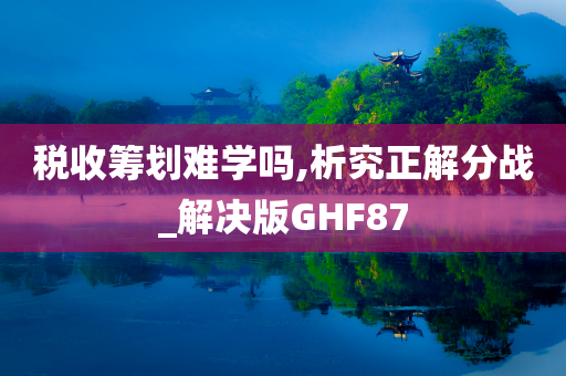 税收筹划难学吗,析究正解分战_解决版GHF87