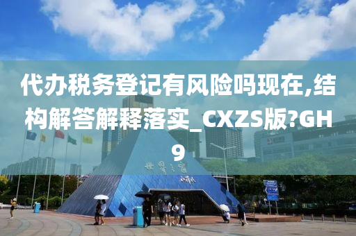 代办税务登记有风险吗现在,结构解答解释落实_CXZS版?GH9