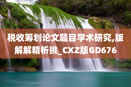 税收筹划论文题目学术研究,版解解精析挑_CXZ版GD676