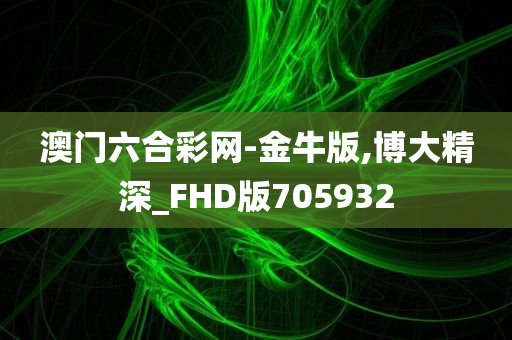 澳门六合彩网-金牛版,博大精深_FHD版705932