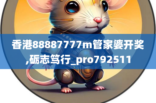 香港88887777m管家婆开奖,砺志笃行_pro792511