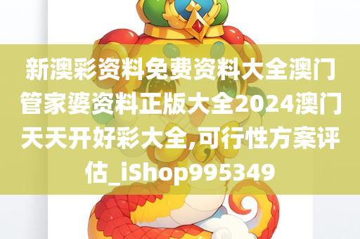 新澳彩资料免费资料大全澳门管家婆资料正版大全2024澳门天天开好彩大全,可行性方案评估_iShop995349