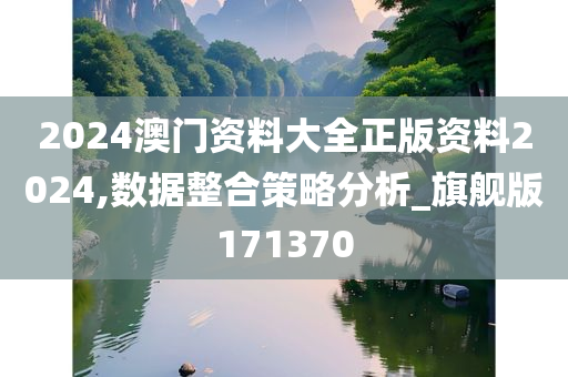 2024澳门资料大全正版资料2024,数据整合策略分析_旗舰版171370